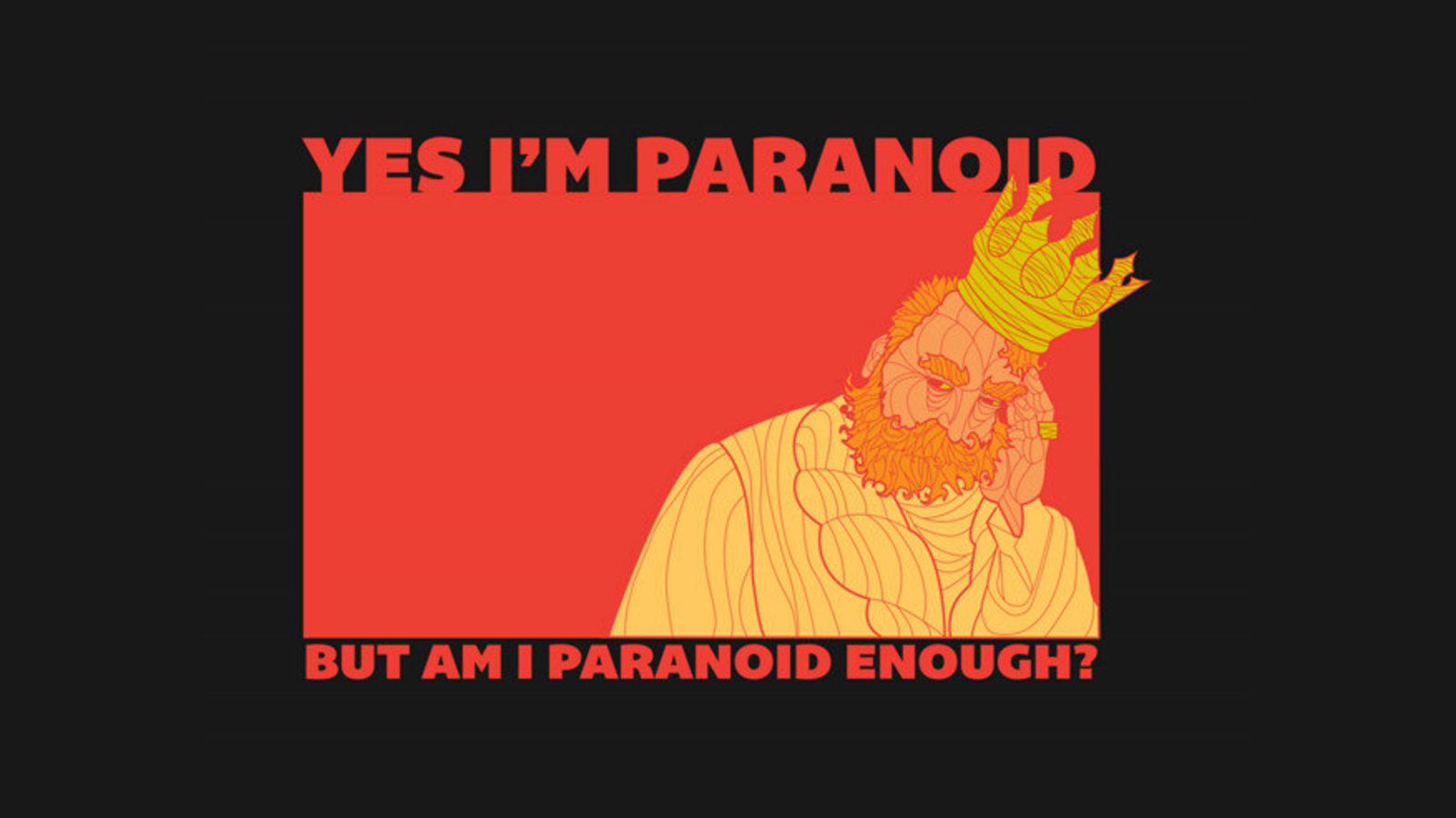 Graphic of a crowned, anxious figure under the words “Yes I’m paranoid / But am I paranoid enough?”
